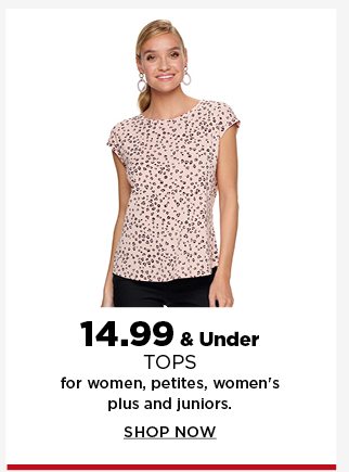 14.99 and under tops for women, petites, women's plus, and juniors. shop now.
