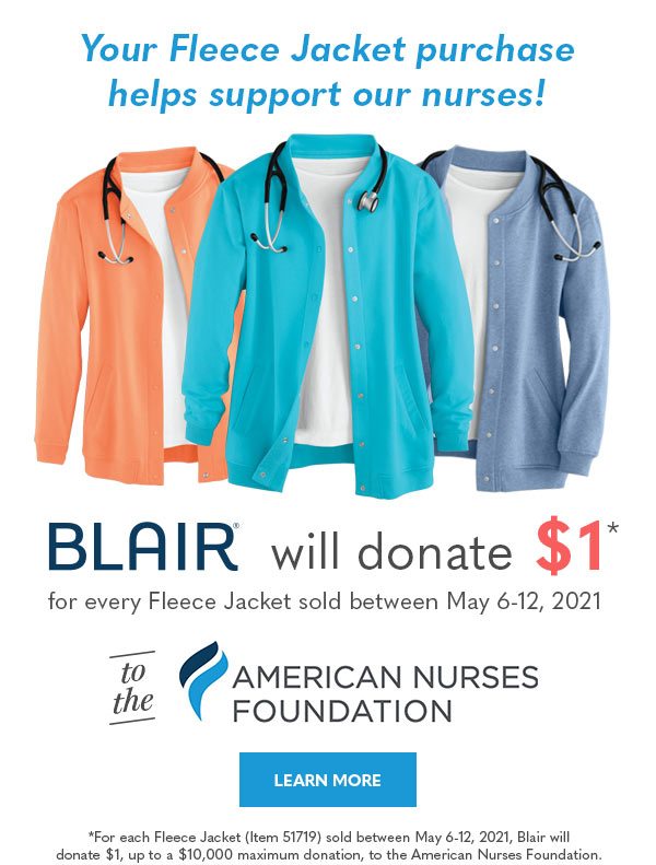 Your Fleece Jacket purchase helps supoort our nurses! Blair will donate up to $10,000* to the American Nurses Foundation for every Fleece Jacket sold between May 6-12, 2021