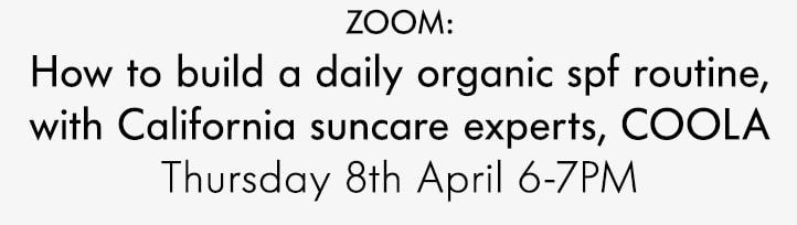 ZOOM: How to build a daily organic spf routine, with California suncare experts, COOLA Thursday 8th April 6-7pm