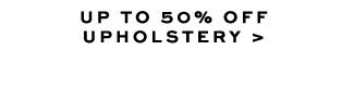 UP TO 50% OFF UPHOLSTERY >