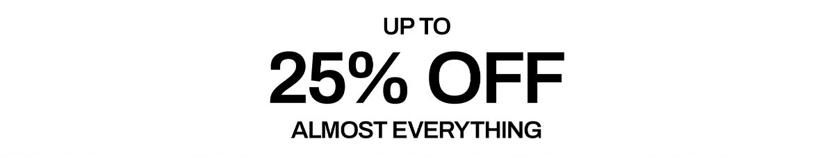 UP TO 25% OFF ALMOST EVERYTHING