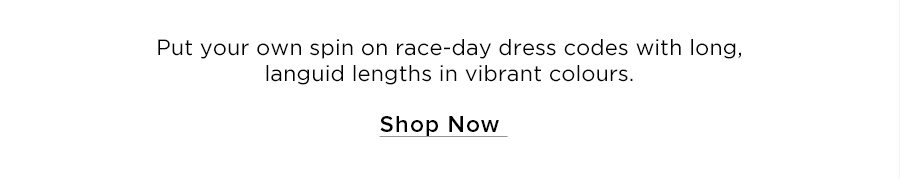 Put your own spin on race-day dress codes with long, languid lengths in vibrant colours. Shop now.
