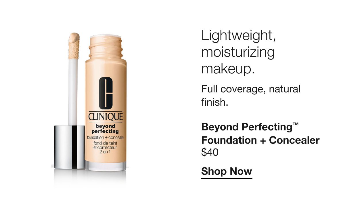 Lightweight, moisturizing makeup. | Full coverage, natural finish. | Beyond Perfecting™ Foundation + Concealer $40 | Shop Now