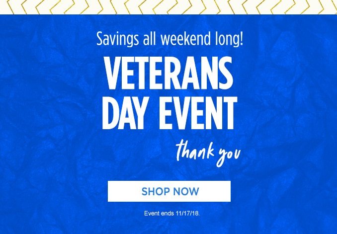 Savings all weekend long! VETERANS DAY EVENT - Thank you | SHOP NOW | Event ends 11/17/18.