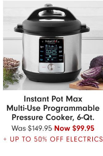 Instant Pot Max Multi-Use Programmable Pressure Cooker, 6-Qt. - Now $99.95 + UP TO 50% OFF ELECTRICS