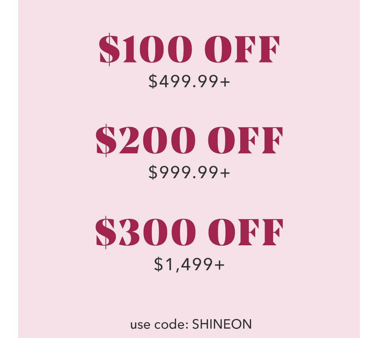 Online only! Save up to $300 with code: SHINEON
