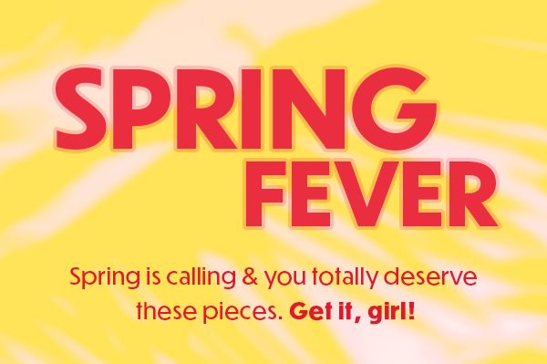 Spring Fever | Shop Spring Collection