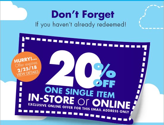 Don't forget If you haven't already redeemed! HURRY!... Offer expires 2/25/18 VIEW DETAILS 20% OFF ONE SINGLE ITEM IN-STORE or ONLINE EXCLUSIVE ONLINE OFFER FOR THIS EMAIL ADDRESS ONLY