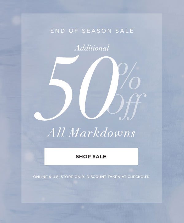 END OF SEASON SALE Additional 50% Off All Markdowns SHOP SALE > ONLINE & U.S. STORE ONLY. DISCOUNT TAKEN AT CHECKOUT.