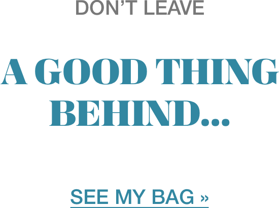 don't leave A GOOD THING BEHIND... SEE MY BAG