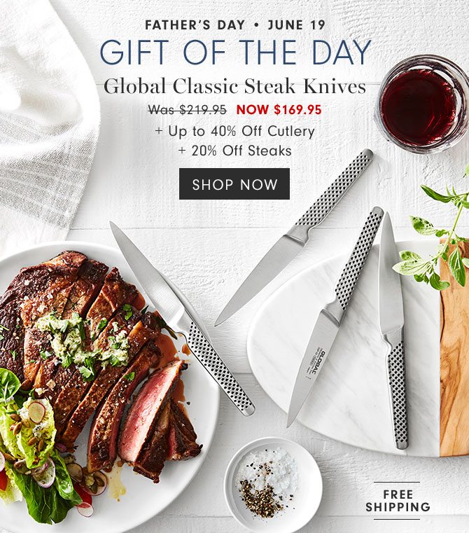 Father’s Day • June 19 - Gift of the day - Global Classic Steak Knives NOW $169.95 + Up to 40% Off Cutlery + 20% Off Steaks - SHOP NOW