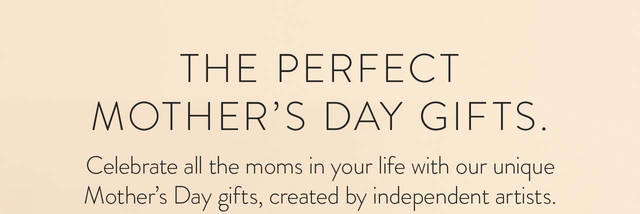 The perfect Mother's Day gifts.