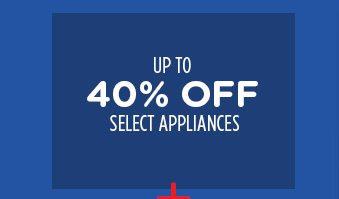 UP TO 40% OFF SELECT APPLIANCES