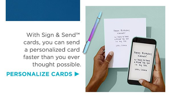 With Sign &Send™ cards, you can send a personalized card faster than you ever thought possible.