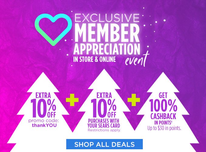 EXCLUSIVE MEMBER APPRECIATION IN STORE & ONLINE event | EXTRA 10% OFF promo code: thankYOU + EXTRA 10% OFF PURCHASES WITH YOUR SEARS CARD - Restrictions apply + GET 100% CASHBACK IN POINTS† Up to $30 in points | SHOP ALL DEALS