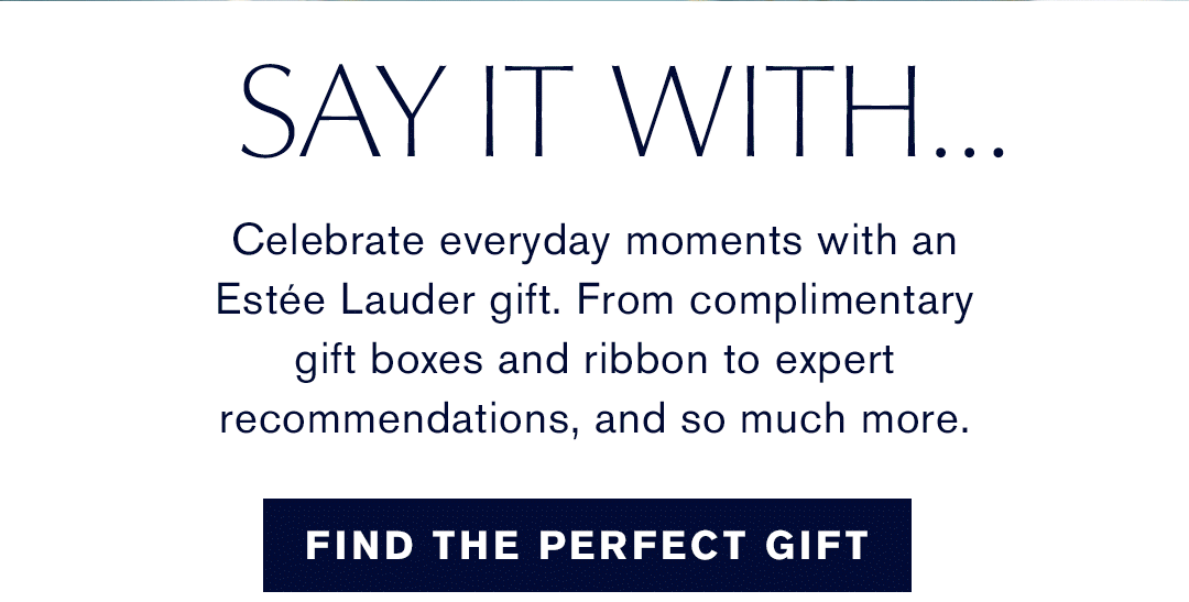 Say it with... Celebrate everyday moments with an Estee Lauder gift. From complimentary gift boxes and ribbon to expert recommendations, and so much more. | Find the Perfect Gift