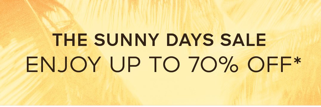 THE SUNNY DAYS SALE ENJOY UP TO 60% OFF*