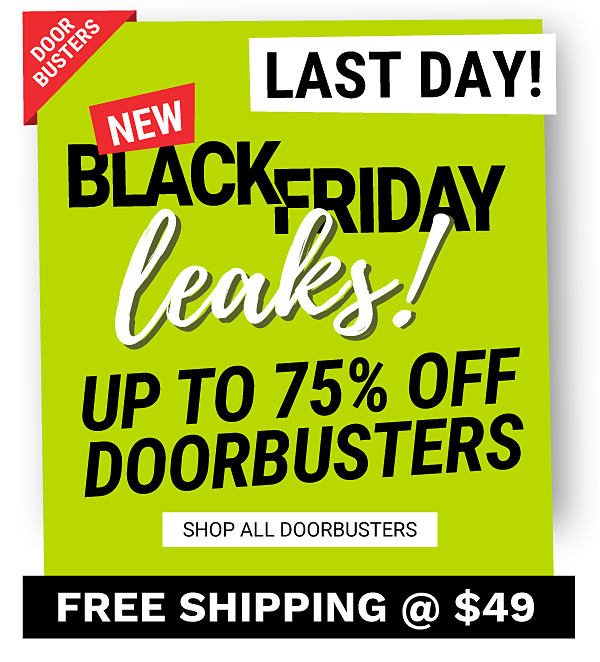 Door Busters. Last Day! New Black Friday Leaks! Up to 75% off Doorbusters. Shop All Doorbusters. Free shipping @ $49.