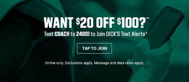 Want $20 off $100?** Text Coach to 24001 to join Dick's text alerts.*** Online only. Exclusions apply. Message and data rates apply. Tap to join.