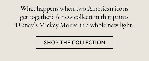 What happens when two American icons get together? A new collection that paints Disney's Mickey Mouse in a whole new light. SHOP THE COLLECTION