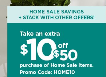 Take an extra $10 off $50 purchase of Home Sale items with promo code HOME10. shop now.