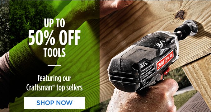 UP TO 50% OFF TOOLS | featuring our Craftsman® top sellers | SHOP NOW