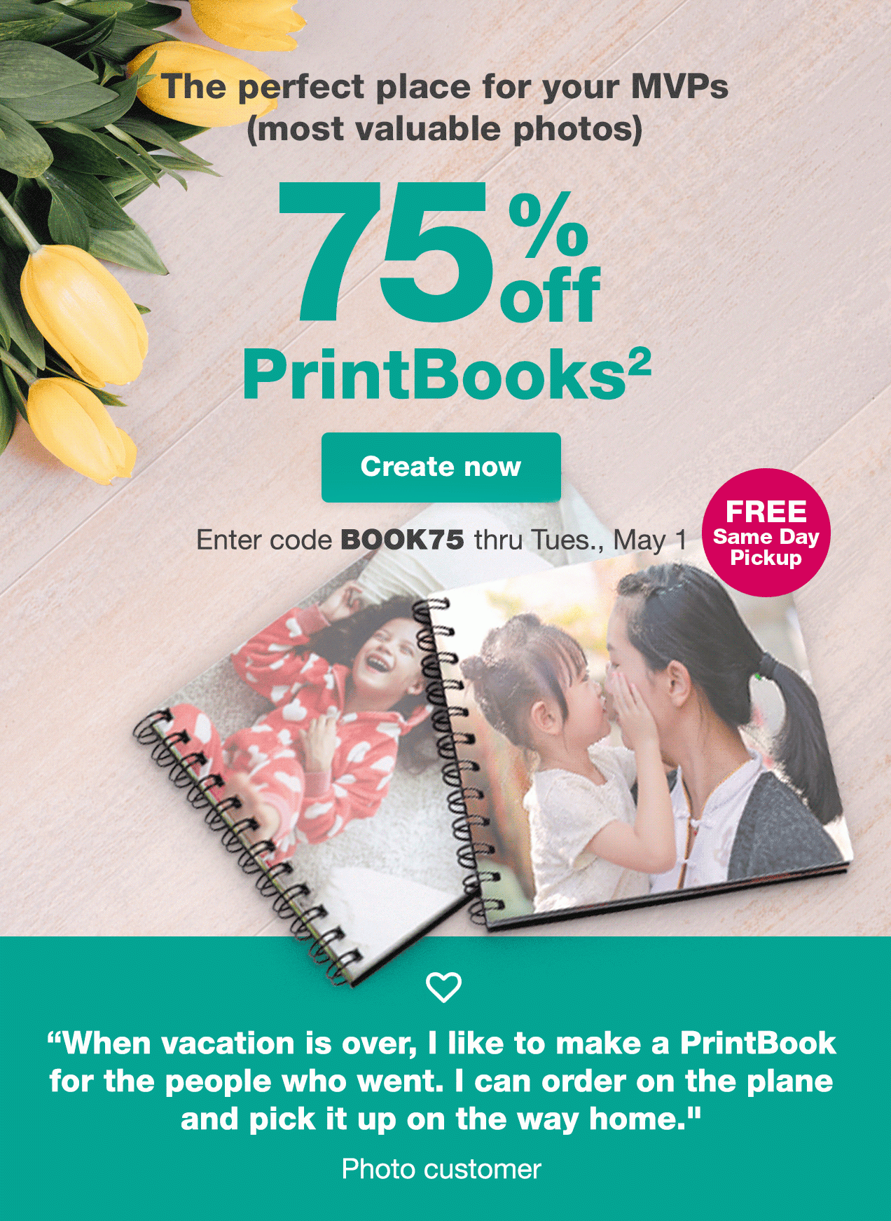 The perfect place for your MVPs (most valuable photos) 75% off PrintBooks² Create now. Enter code BOOK75 thru Tues., May 1