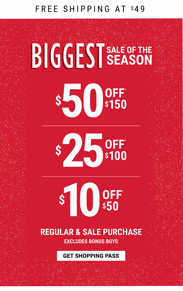 Biggest Sale of the Season - $50 off* $150, $25 off* $100, $10 off* $50 regular & sale purchase - Excudes Bonus Buys + Free shipping at $49. Get Shopping Pass.