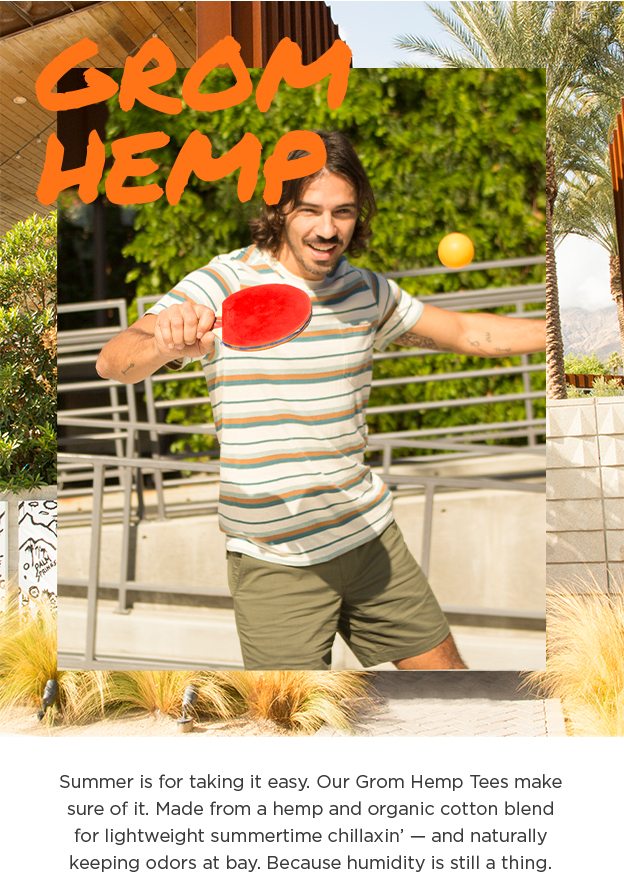 Grom Hemp. Summer is for taking it easy. Our Grom Hemp Tees make sure of it. Made from a hemp and organic cotton blend for lightweight summertime chillaxin’ — and naturally keeping odors at bay. Because humidity is still a thing.