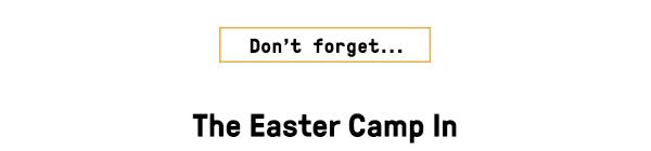 Don't forget the Easter Camp In