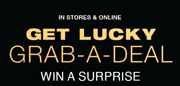 In stores & online. Get lucky. Grab-a-deal. Win a surprise.