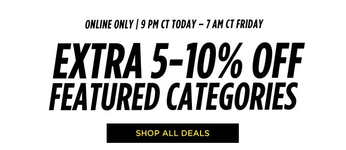 ONLINE ONLY | 9 PM CT TODAY - 7 AM CT FRIDAY | EXTRA 5 - 10% OFF FEATURED CATEGORIES | SHOP ALL DEALS