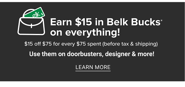 Earn $15 in Belk Bucks on everything! $15 off $75 (before tax & shipping). Use them on Doorbusters, designer & more! Learn More.