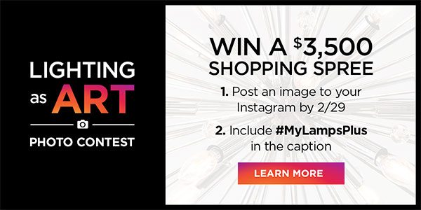 Lighting as Art - Photo Contest - Win A $3,500 Shopping Spree - 1. Post an image to your Instagram by 2/29 - 2. Include #MyLampsPlus in the caption - Learn More