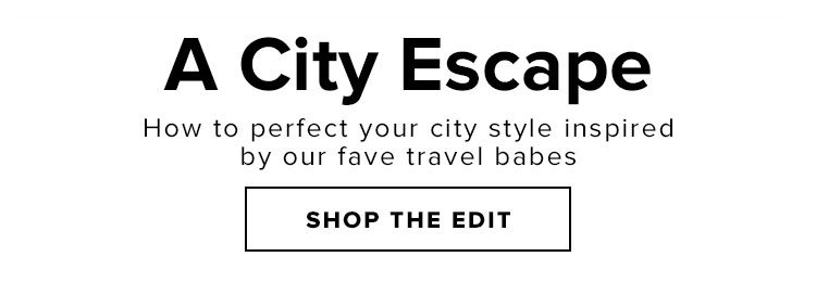 A City Escape. How to perfect your city style inspired by our fave travel babes. SHOP THE EDIT.