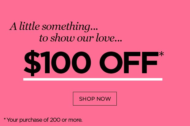 A little something to show our love... $100 off $200