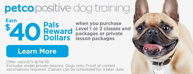 Positive Dog Training. Earn $40 Pals Reward Dollars when you purchase Level 1 or 2 classes and packages or private lesson packages. Offer valid 8/5-8/14/19. Excludes single private lessons. Dogs only. Proof of current vaccinations required. Classes can be scheduled for a later date. Learn more.