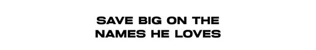 SAVE BIG ON THE NAMES HE LOVES