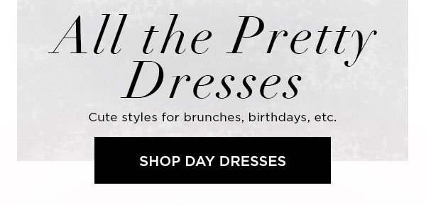 All the Pretty Dresses Cute styles for brunches, birthdays, etc. SHOP DAY DRESSES >