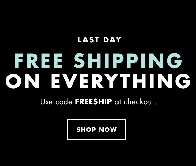 Last Day Free Shipping On Everything. Use code FREESHIP at checkout.