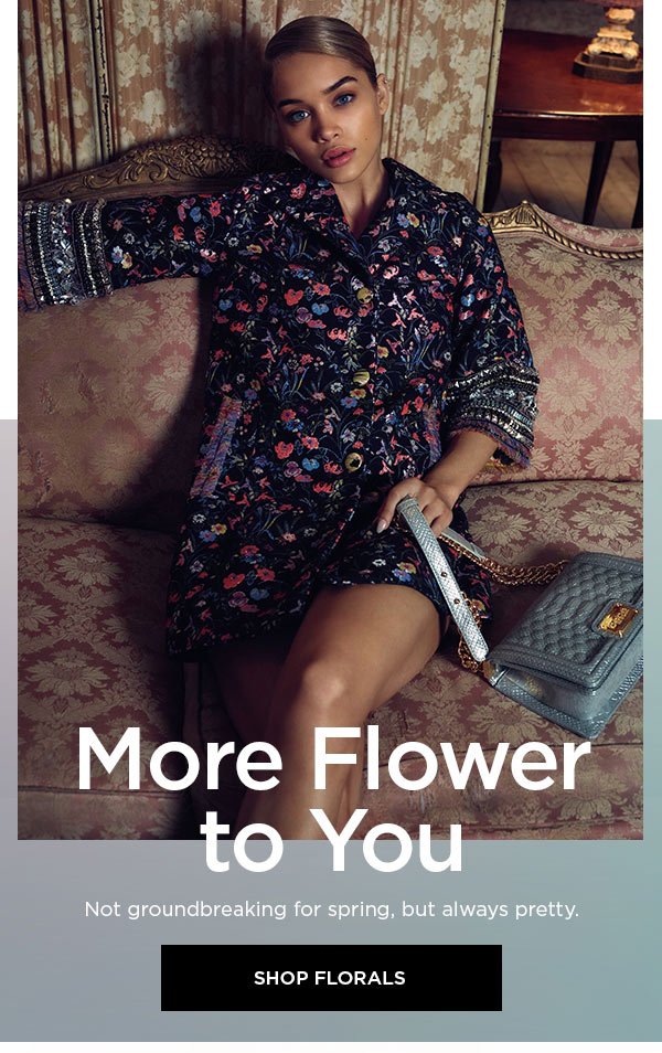 More Flower to You Not groundbreaking for spring, but always pretty. SHOP FLORALS >