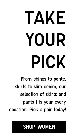 TAKE YOUR PICK - From chinos to ponte, skirts to slim denim, our selection of skirts and pants fits your every occasion. Pick a pair today! - SHOP WOMEN