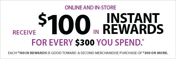 Receive $100 in Instant Rewards for Every $300 You Spend, Each $100 in Rewards is Good Toward a Second Merchandise Purchase of $300 or More. 