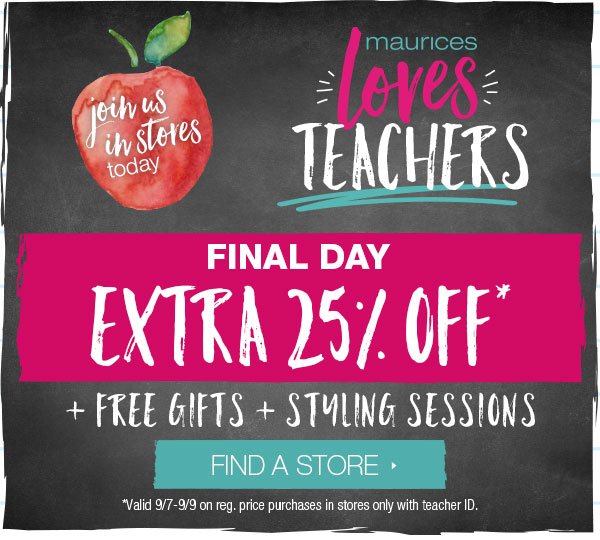 Join us in stores today. maurices loves teachers. Final day. Extra 25% off* + free gifts + styling sessions. Find a store. *Valid 9/7–9/9 on reg. price purchases in stores only with teacher ID.