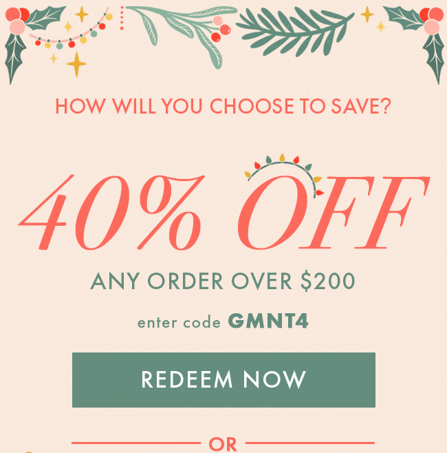 How Will You Choose To Save? 40% Off Any Order Over $200. Enter Code GMNT4. Redeem Now