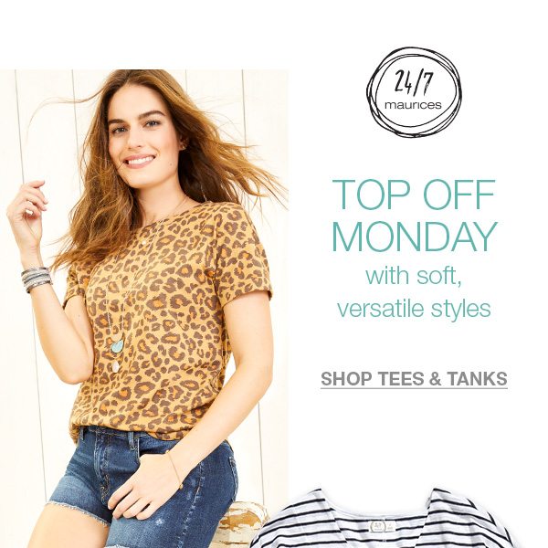 24/7 maurices. Top off Monday with soft, versatile styles. Shop tees and tanks.