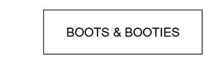 BOOTS & BOOTIES