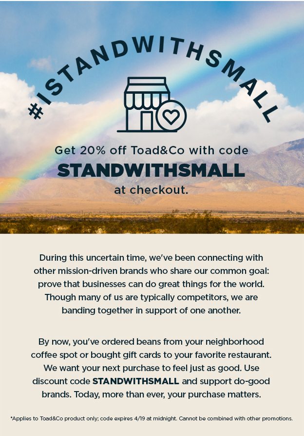 During this uncertain time, we've been connecting with other mission-driven brands who share our common goal: prove that businesses can do great things for the world. Though many of us are typically competitors, we are banding together in support of one another.   By now, you've ordered beans from your neighborhood coffee spot or bought gift cards to your favorite restaurant. We want your next purchase to feel just as good. Use discount code STANDWITHSMALL and support do-good brands. Today, more than ever, your purchase matters.