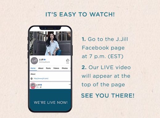 Our LIVE video will appear at the top of our J.Jill Facebook page at 7pm EST »