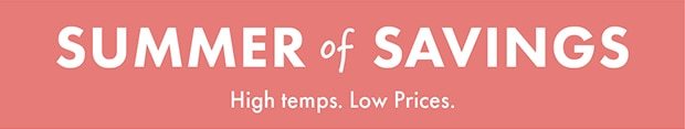 SUMMER of SAVINGS || High temps. Low Prices.